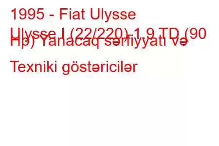 1995 - Fiat Ulysse
Ulysse I (22/220) 1.9 TD (90 Hp) Yanacaq sərfiyyatı və Texniki göstəricilər