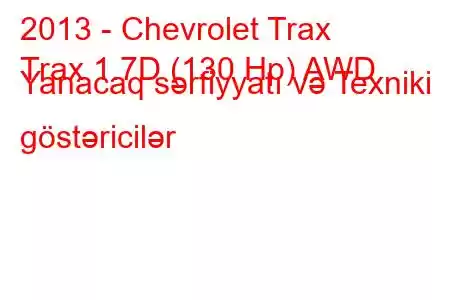 2013 - Chevrolet Trax
Trax 1.7D (130 Hp) AWD Yanacaq sərfiyyatı və Texniki göstəricilər