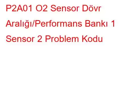 P2A01 O2 Sensor Dövr Aralığı/Performans Bankı 1 Sensor 2 Problem Kodu