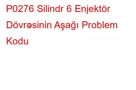 P0276 Silindr 6 Enjektör Dövrəsinin Aşağı Problem Kodu