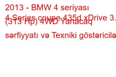 2013 - BMW 4 seriyası
4 Series coupe 435d xDrive 3.0 (313 Hp) 4WD Yanacaq sərfiyyatı və Texniki göstəricilər