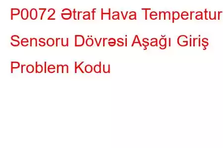 P0072 Ətraf Hava Temperatur Sensoru Dövrəsi Aşağı Giriş Problem Kodu