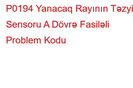 P0194 Yanacaq Rayının Təzyiq Sensoru A Dövrə Fasiləli Problem Kodu