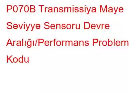 P070B Transmissiya Maye Səviyyə Sensoru Devre Aralığı/Performans Problem Kodu