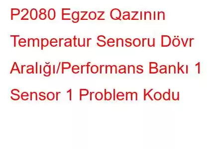 P2080 Egzoz Qazının Temperatur Sensoru Dövr Aralığı/Performans Bankı 1 Sensor 1 Problem Kodu