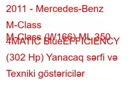 2011 - Mercedes-Benz M-Class
M-Class (W166) ML 350 4MATIC BlueEFFICIENCY (302 Hp) Yanacaq sərfi və Texniki göstəricilər