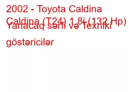 2002 - Toyota Caldina
Caldina (T24) 1.8i (132 Hp) Yanacaq sərfi və Texniki göstəricilər