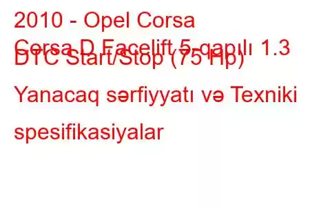 2010 - Opel Corsa
Corsa D Facelift 5-qapılı 1.3 DTC Start/Stop (75 Hp) Yanacaq sərfiyyatı və Texniki spesifikasiyalar