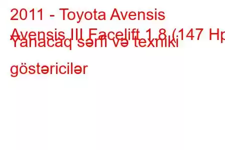 2011 - Toyota Avensis
Avensis III Facelift 1.8 (147 Hp) Yanacaq sərfi və texniki göstəricilər