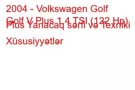 2004 - Volkswagen Golf
Golf V Plus 1.4 TSI (122 Hp) Plus Yanacaq sərfi və Texniki Xüsusiyyətlər