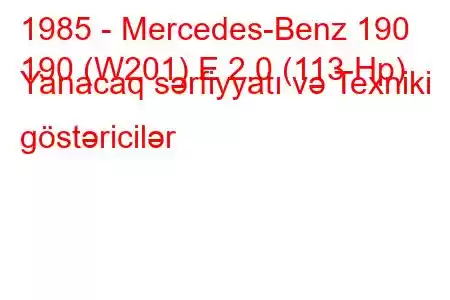 1985 - Mercedes-Benz 190
190 (W201) E 2.0 (113 Hp) Yanacaq sərfiyyatı və Texniki göstəricilər