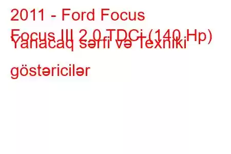 2011 - Ford Focus
Focus III 2.0 TDCi (140 Hp) Yanacaq sərfi və Texniki göstəricilər