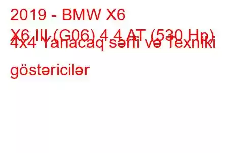 2019 - BMW X6
X6 III (G06) 4.4 AT (530 Hp) 4x4 Yanacaq sərfi və Texniki göstəricilər