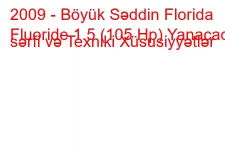 2009 - Böyük Səddin Florida
Fluoride 1.5 (105 Hp) Yanacaq sərfi və Texniki Xüsusiyyətlər