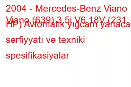 2004 - Mercedes-Benz Viano
Viano (639) 3.5i V6 18V (231 HP) Avtomatik yığcam yanacaq sərfiyyatı və texniki spesifikasiyalar