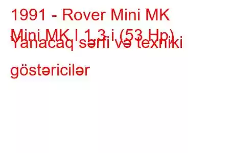 1991 - Rover Mini MK
Mini MK I 1.3 i (53 Hp) Yanacaq sərfi və texniki göstəricilər