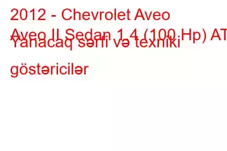 2012 - Chevrolet Aveo
Aveo II Sedan 1.4 (100 Hp) AT Yanacaq sərfi və texniki göstəricilər