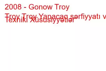 2008 - Gonow Troy
Troy Troy Yanacaq sərfiyyatı və Texniki Xüsusiyyətlər