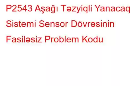 P2543 Aşağı Təzyiqli Yanacaq Sistemi Sensor Dövrəsinin Fasiləsiz Problem Kodu