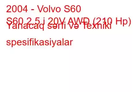 2004 - Volvo S60
S60 2.5 i 20V AWD (210 Hp) Yanacaq sərfi və Texniki spesifikasiyalar