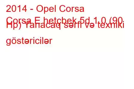 2014 - Opel Corsa
Corsa E hetçbek 5d 1.0 (90 Hp) Yanacaq sərfi və texniki göstəricilər