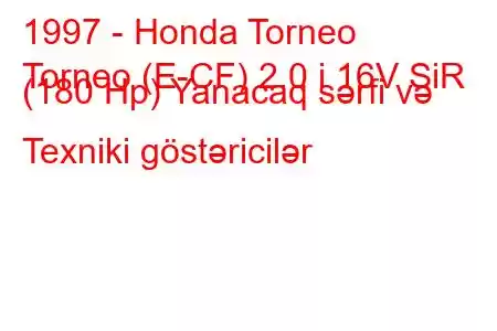 1997 - Honda Torneo
Torneo (E-CF) 2.0 i 16V SiR (180 Hp) Yanacaq sərfi və Texniki göstəricilər