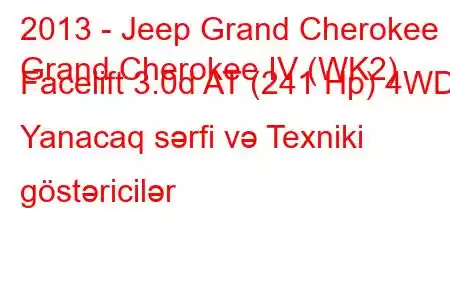 2013 - Jeep Grand Cherokee
Grand Cherokee IV (WK2) Facelift 3.0d AT (241 Hp) 4WD Yanacaq sərfi və Texniki göstəricilər