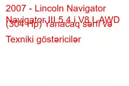 2007 - Lincoln Navigator
Navigator III 5.4 i V8 L AWD (304 Hp) Yanacaq sərfi və Texniki göstəricilər