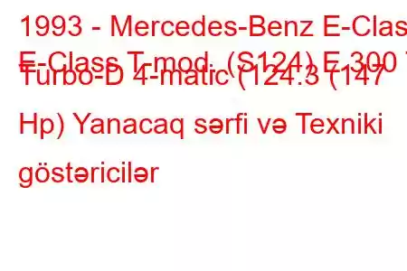 1993 - Mercedes-Benz E-Class
E-Class T-mod. (S124) E 300 T Turbo-D 4-matic (124.3 (147 Hp) Yanacaq sərfi və Texniki göstəricilər