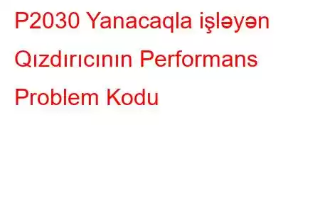 P2030 Yanacaqla işləyən Qızdırıcının Performans Problem Kodu