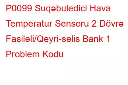 P0099 Suqəbuledici Hava Temperatur Sensoru 2 Dövrə Fasiləli/Qeyri-səlis Bank 1 Problem Kodu