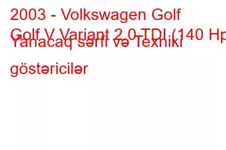 2003 - Volkswagen Golf
Golf V Variant 2.0 TDI (140 Hp) Yanacaq sərfi və Texniki göstəricilər