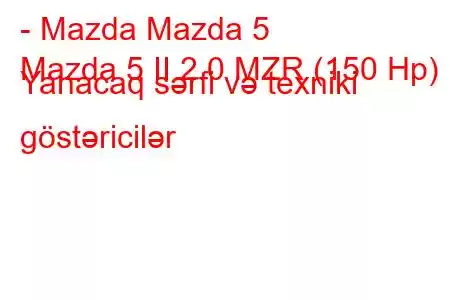 - Mazda Mazda 5
Mazda 5 II 2.0 MZR (150 Hp) Yanacaq sərfi və texniki göstəricilər