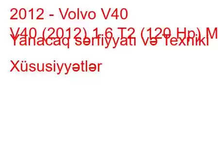 2012 - Volvo V40
V40 (2012) 1.6 T2 (120 Hp) MT Yanacaq sərfiyyatı və Texniki Xüsusiyyətlər