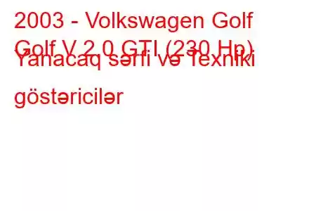 2003 - Volkswagen Golf
Golf V 2.0 GTI (230 Hp) Yanacaq sərfi və Texniki göstəricilər