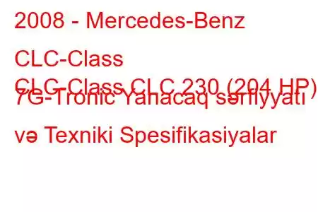 2008 - Mercedes-Benz CLC-Class
CLC-Class CLC 230 (204 HP) 7G-Tronic Yanacaq sərfiyyatı və Texniki Spesifikasiyalar