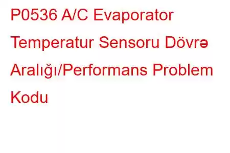 P0536 A/C Evaporator Temperatur Sensoru Dövrə Aralığı/Performans Problem Kodu