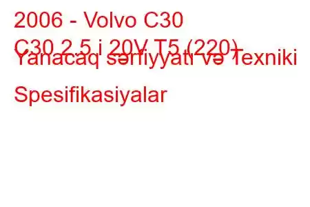 2006 - Volvo C30
C30 2.5 i 20V T5 (220) Yanacaq sərfiyyatı və Texniki Spesifikasiyalar