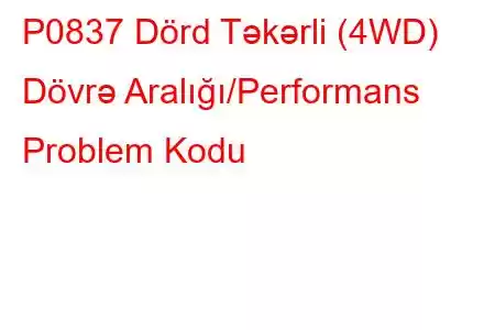 P0837 Dörd Təkərli (4WD) Dövrə Aralığı/Performans Problem Kodu