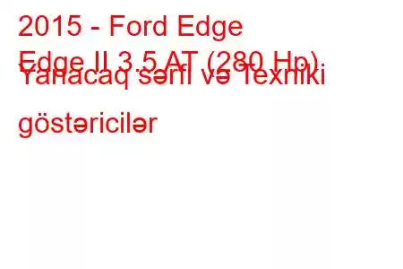 2015 - Ford Edge
Edge II 3.5 AT (280 Hp) Yanacaq sərfi və Texniki göstəricilər