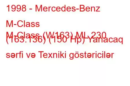 1998 - Mercedes-Benz M-Class
M-Class (W163) ML 230 (163.136) (150 Hp) Yanacaq sərfi və Texniki göstəricilər