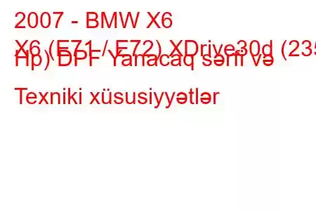 2007 - BMW X6
X6 (E71 / E72) XDrive30d (235 Hp) DPF Yanacaq sərfi və Texniki xüsusiyyətlər