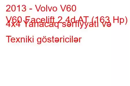 2013 - Volvo V60
V60 Facelift 2.4d AT (163 Hp) 4x4 Yanacaq sərfiyyatı və Texniki göstəricilər