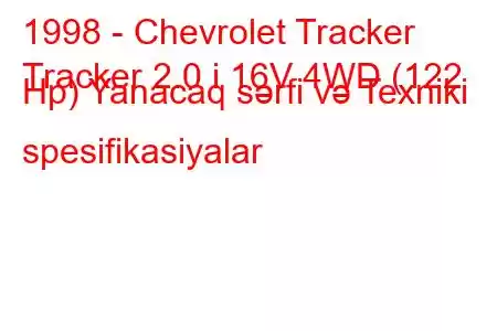 1998 - Chevrolet Tracker
Tracker 2.0 i 16V 4WD (122 Hp) Yanacaq sərfi və Texniki spesifikasiyalar