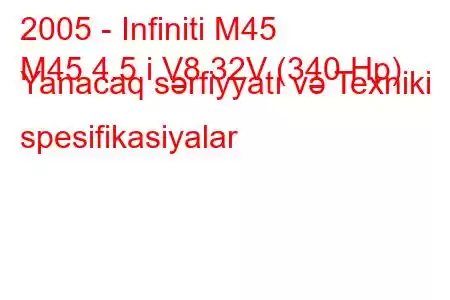 2005 - Infiniti M45
M45 4.5 i V8 32V (340 Hp) Yanacaq sərfiyyatı və Texniki spesifikasiyalar