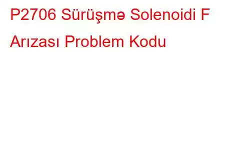 P2706 Sürüşmə Solenoidi F Arızası Problem Kodu