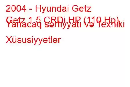 2004 - Hyundai Getz
Getz 1.5 CRDi HP (110 Hp) Yanacaq sərfiyyatı və Texniki Xüsusiyyətlər