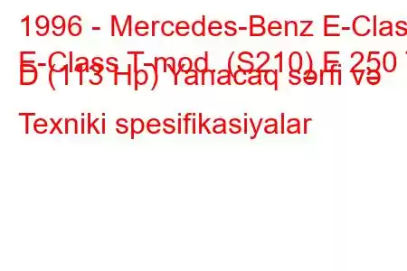 1996 - Mercedes-Benz E-Class
E-Class T-mod. (S210) E 250 T D (113 Hp) Yanacaq sərfi və Texniki spesifikasiyalar