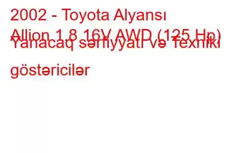 2002 - Toyota Alyansı
Allion 1.8 16V AWD (125 Hp) Yanacaq sərfiyyatı və Texniki göstəricilər