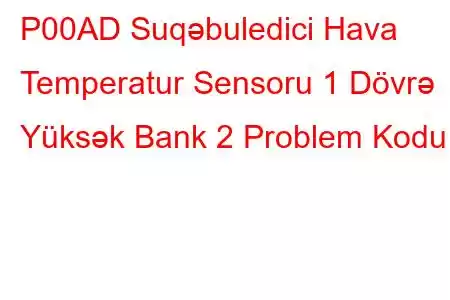 P00AD Suqəbuledici Hava Temperatur Sensoru 1 Dövrə Yüksək Bank 2 Problem Kodu